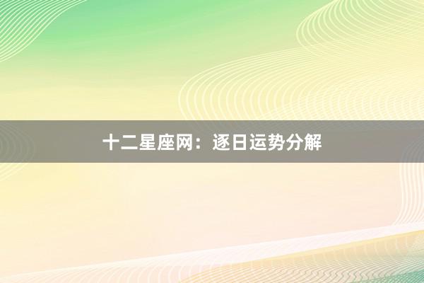 十二星座网：逐日运势分解
